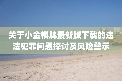 關(guān)于小金棋牌最新版下載的違法犯罪問題探討及風(fēng)險警示