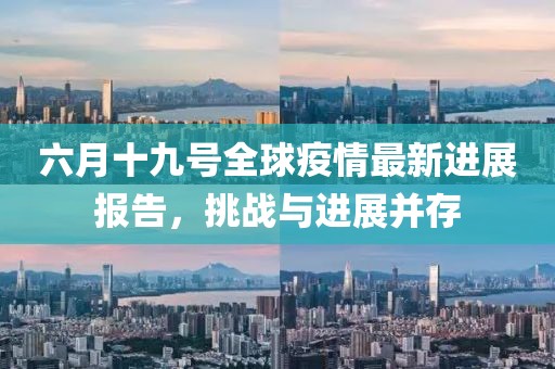 六月十九號(hào)全球疫情最新進(jìn)展報(bào)告，挑戰(zhàn)與進(jìn)展并存
