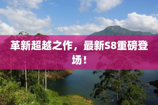 革新超越之作，最新S8重磅登場！