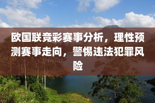 歐國聯(lián)競(jìng)彩賽事分析，理性預(yù)測(cè)賽事走向，警惕違法犯罪風(fēng)險(xiǎn)
