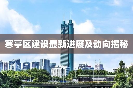 寒亭區(qū)建設(shè)最新進(jìn)展及動(dòng)向揭秘