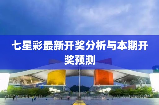 七星彩最新開獎分析與本期開獎預(yù)測
