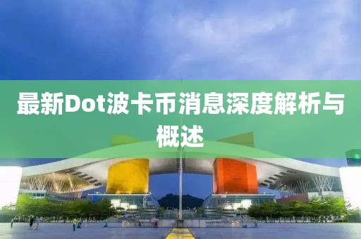 最新Dot波卡幣消息深度解析與概述