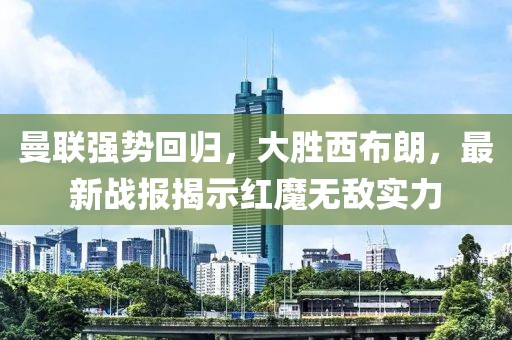 曼聯(lián)強(qiáng)勢(shì)回歸，大勝西布朗，最新戰(zhàn)報(bào)揭示紅魔無(wú)敵實(shí)力