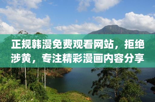 正規(guī)韓漫免費觀看網(wǎng)站，拒絕涉黃，專注精彩漫畫內(nèi)容分享