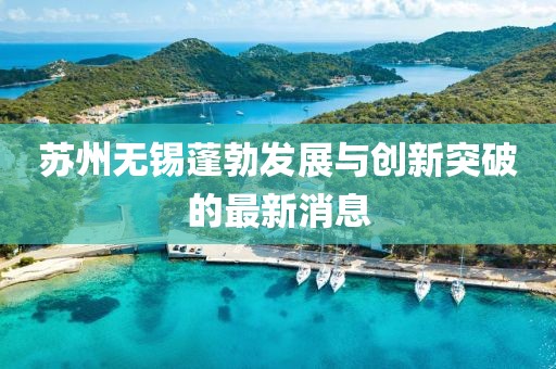 蘇州無錫蓬勃發(fā)展與創(chuàng)新突破的最新消息