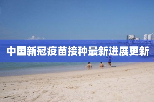 中國新冠疫苗接種最新進(jìn)展更新