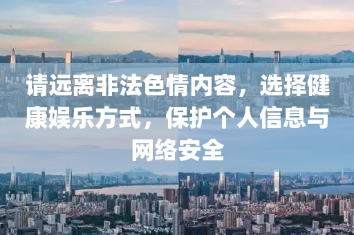 請遠離非法色情內容，選擇健康娛樂方式，保護個人信息與網絡安全