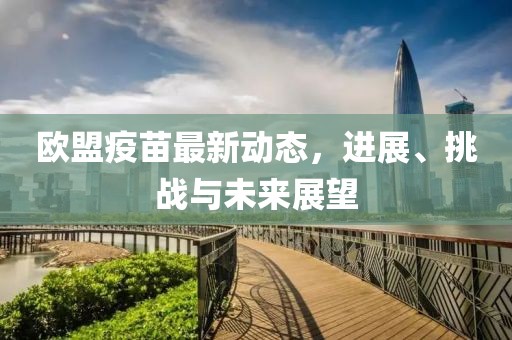 歐盟疫苗最新動態(tài)，進展、挑戰(zhàn)與未來展望