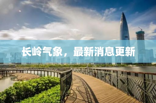 長嶺氣象，最新消息更新