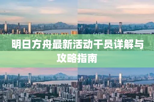 明日方舟最新活動干員詳解與攻略指南