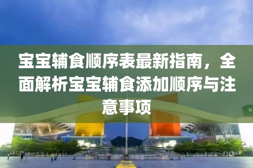 寶寶輔食順序表最新指南，全面解析寶寶輔食添加順序與注意事項