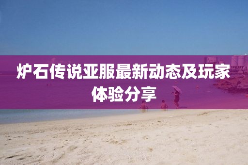 爐石傳說亞服最新動(dòng)態(tài)及玩家體驗(yàn)分享