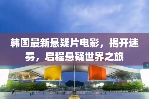 韓國最新懸疑片電影，揭開迷霧，啟程懸疑世界之旅