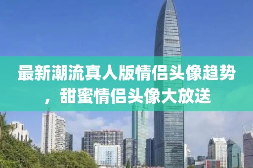 最新潮流真人版情侶頭像趨勢，甜蜜情侶頭像大放送