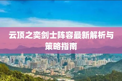 云頂之奕劍士陣容最新解析與策略指南