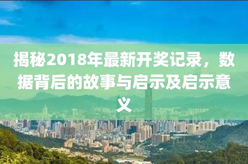 揭秘2018年最新開獎記錄，數據背后的故事與啟示及啟示意義