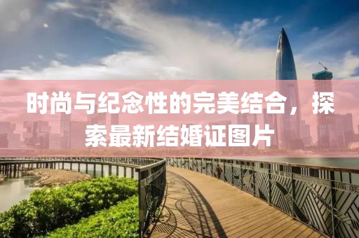 時(shí)尚與紀(jì)念性的完美結(jié)合，探索最新結(jié)婚證圖片