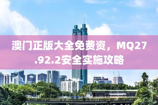 澳門正版大全免費資，MQ27.92.2安全實施攻略