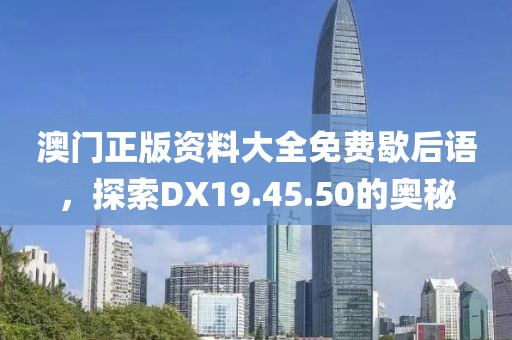 澳門正版資料大全免費(fèi)歇后語，探索DX19.45.50的奧秘