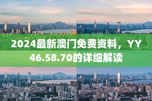 2024最新澳門免費資料，YY46.58.70的詳細(xì)解讀
