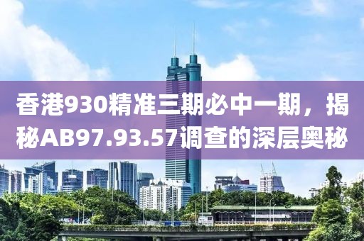 香港930精準(zhǔn)三期必中一期，揭秘AB97.93.57調(diào)查的深層奧秘