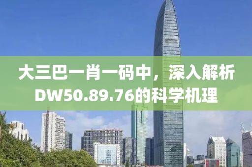 大三巴一肖一碼中，深入解析DW50.89.76的科學機理