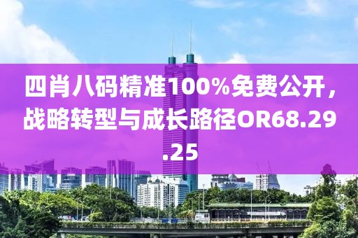 四肖八碼精準(zhǔn)100%免費(fèi)公開(kāi)，戰(zhàn)略轉(zhuǎn)型與成長(zhǎng)路徑OR68.29.25
