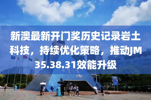 新澳最新開門獎(jiǎng)歷史記錄巖土科技，持續(xù)優(yōu)化策略，推動(dòng)JM35.38.31效能升級(jí)
