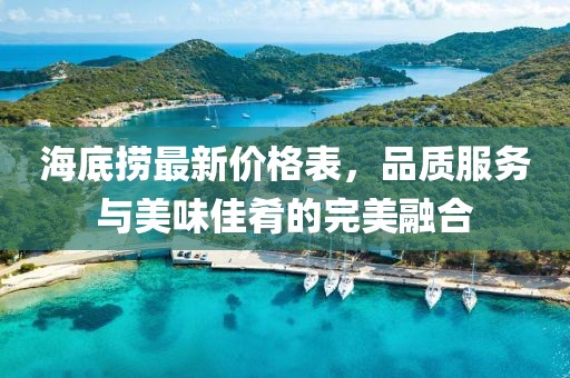 海底撈最新價格表，品質(zhì)服務(wù)與美味佳肴的完美融合