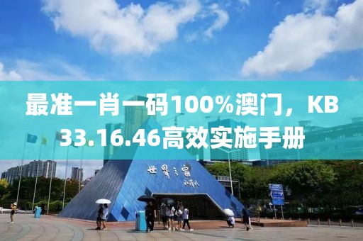 最準(zhǔn)一肖一碼100%澳門(mén)，KB33.16.46高效實(shí)施手冊(cè)