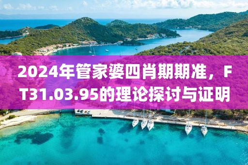 2024年管家婆四肖期期準(zhǔn)，F(xiàn)T31.03.95的理論探討與證明