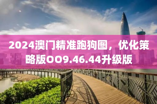 2024澳門精準(zhǔn)跑狗圖，優(yōu)化策略版OO9.46.44升級版