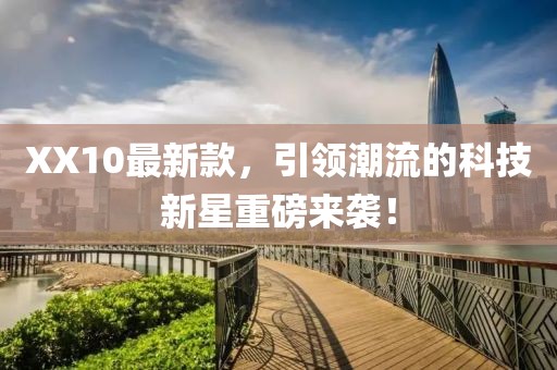 XX10最新款，引領潮流的科技新星重磅來襲！