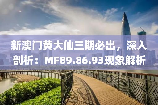 新澳門黃大仙三期必出，深入剖析：MF89.86.93現(xiàn)象解析