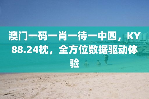 澳門一碼一肖一待一中四，KY88.24枕，全方位數(shù)據驅動體驗