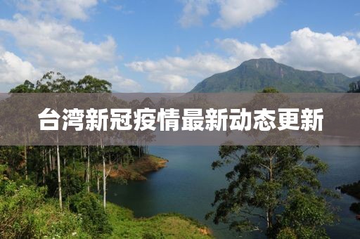 臺灣新冠疫情最新動態(tài)更新
