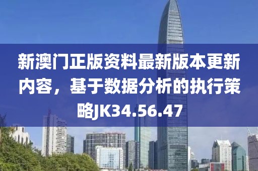 新澳門正版資料最新版本更新內容，基于數(shù)據(jù)分析的執(zhí)行策略JK34.56.47