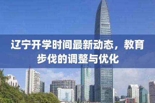 遼寧開學(xué)時間最新動態(tài)，教育步伐的調(diào)整與優(yōu)化