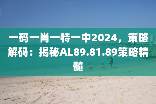 一碼一肖一特一中2024，策略解碼：揭秘AL89.81.89策略精髓