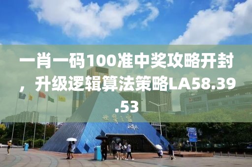 一肖一碼100準(zhǔn)中獎(jiǎng)攻略開(kāi)封，升級(jí)邏輯算法策略LA58.39.53