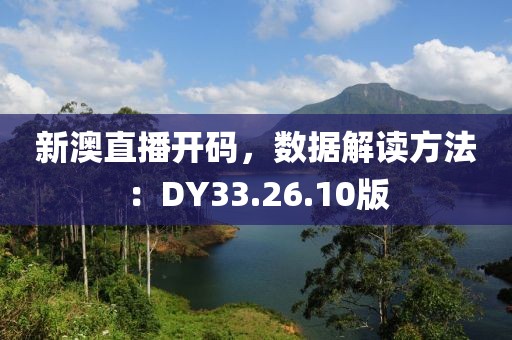 新澳直播開碼，數據解讀方法：DY33.26.10版