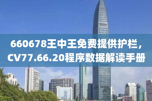 660678王中王免費(fèi)提供護(hù)欄，CV77.66.20程序數(shù)據(jù)解讀手冊(cè)