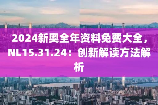 2024新奧全年資料免費大全，NL15.31.24：創(chuàng)新解讀方法解析