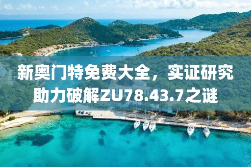 新奧門特免費(fèi)大全，實(shí)證研究助力破解ZU78.43.7之謎
