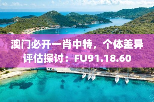 澳門(mén)必開(kāi)一肖中特，個(gè)體差異評(píng)估探討：FU91.18.60