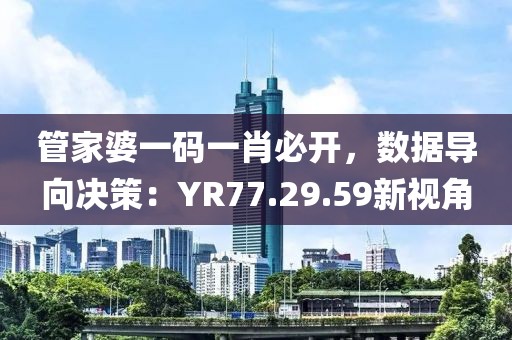管家婆一碼一肖必開，數(shù)據(jù)導(dǎo)向決策：YR77.29.59新視角
