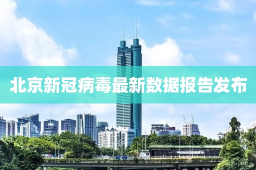北京新冠病毒最新數(shù)據(jù)報(bào)告發(fā)布