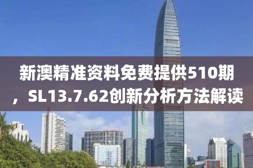 新澳精準(zhǔn)資料免費(fèi)提供510期，SL13.7.62創(chuàng)新分析方法解讀