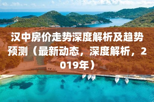 漢中房價走勢深度解析及趨勢預測（最新動態(tài)，深度解析，2019年）